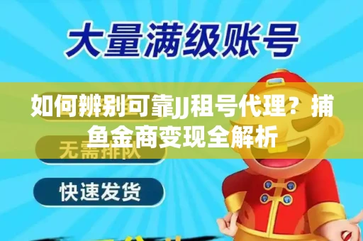 如何辨别可靠JJ租号代理？捕鱼金商变现全解析