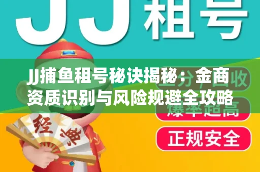 JJ捕鱼租号秘诀揭秘：金商资质识别与风险规避全攻略