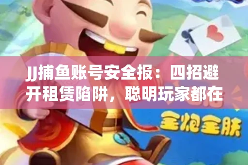 JJ捕鱼账号安全报：四招避开租赁陷阱，聪明玩家都在做
