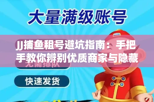 JJ捕鱼租号避坑指南：手把手教你辨别优质商家与隐藏风险