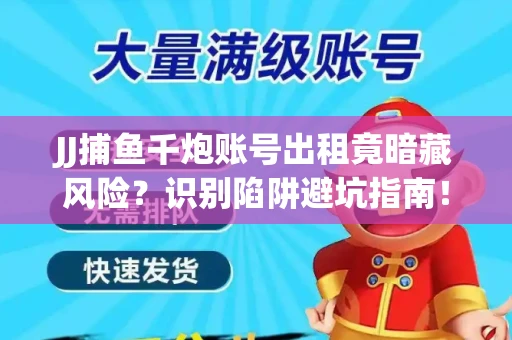 JJ捕鱼千炮账号出租竟暗藏风险？识别陷阱避坑指南！