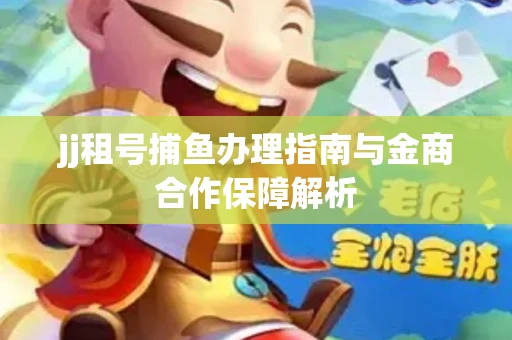 jj租号捕鱼办理指南与金商合作保障解析
