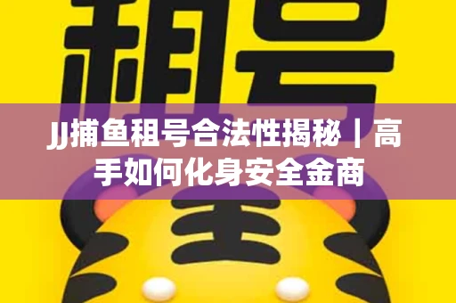 JJ捕鱼租号合法性揭秘｜高手如何化身安全金商