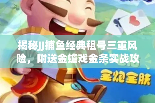 揭秘JJ捕鱼经典租号三重风险，附送金蟾戏金条实战攻略