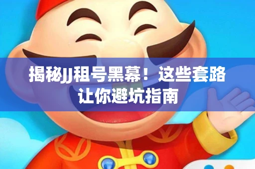 揭秘JJ租号黑幕！这些套路让你避坑指南