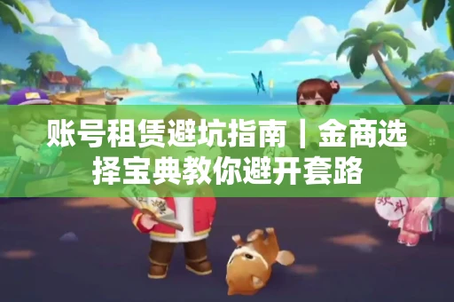 账号租赁避坑指南｜金商选择宝典教你避开套路
