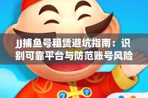 JJ捕鱼号租赁避坑指南：识别可靠平台与防范账号风险