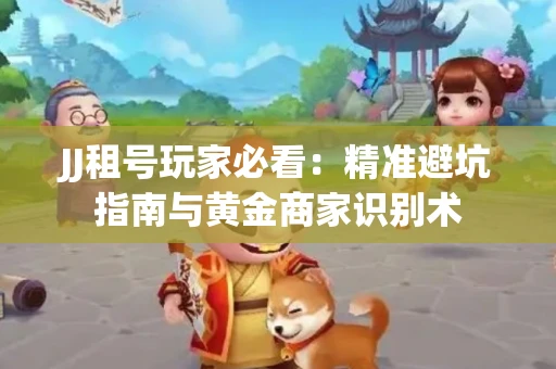 JJ租号玩家必看：精准避坑指南与黄金商家识别术