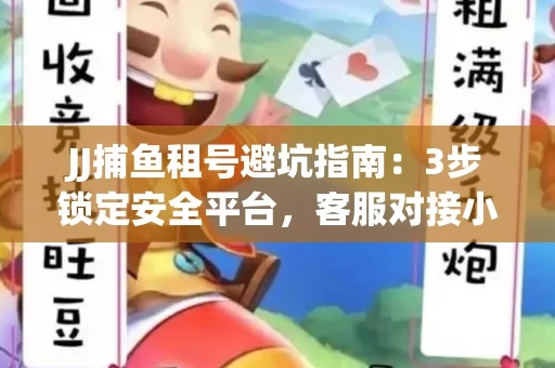 JJ捕鱼租号避坑指南：3步锁定安全平台，客服对接小技巧全公开